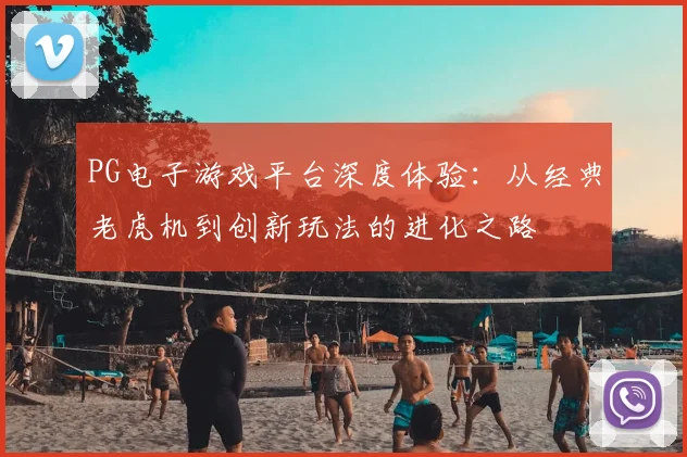 PG电子游戏平台深度体验：从经典老虎机到创新玩法的进化之路