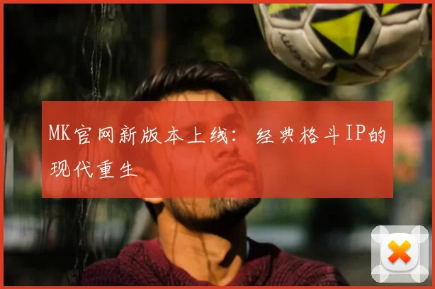MK官网新版本上线：经典格斗IP的现代重生